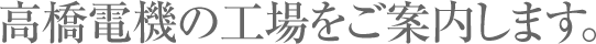 高橋電機の工場をご案内します。